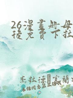 26漫画册母为后免费下拉式奇漫屋