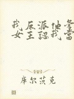 我反派他爹开局女主认我当干爹