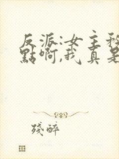 反派:女主矜持点啊,我真是反派