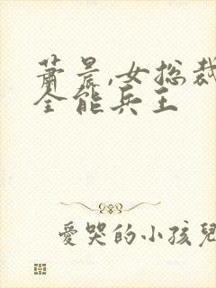 萧晨,女总裁的全能兵王