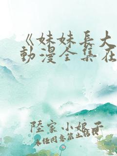 《妹妹长大了》动漫全集在线观看免费