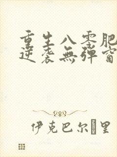 重生八零肥妻要逆袭无弹窗在线阅读