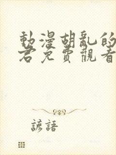 动漫胡乱的深见君免费观看