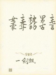 女主被男主强取豪夺的古言