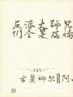 反派大师兄师妹们全是病娇漫画免费