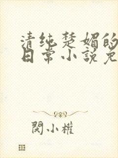 清纯楚媚的快穿日常小说免费阅读