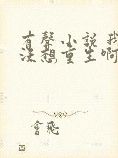 有声小说 我真没想重生啊