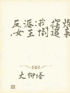 反派:我摆烂后,女主倒追来了