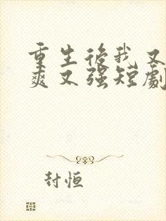 重生后我又飒又爽又强短剧免费观看全集