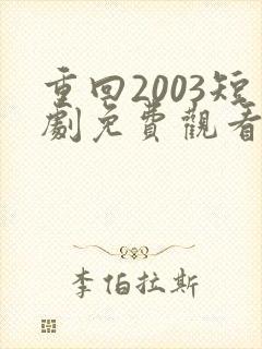 重回2003短剧免费观看