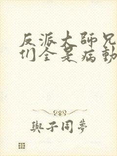 反派大师兄师妹们全是病动漫免费观看