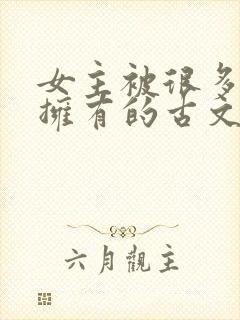 女主被很多男主拥有的古文