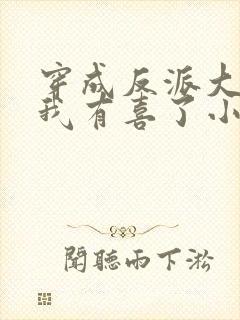 穿成反派大佬后我有喜了小说