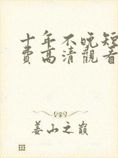 十年不晚短剧免费高清观看