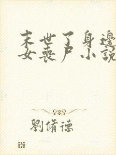 末世了身边全是女丧尸小说