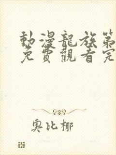 动漫龙族第二季免费观看完整版