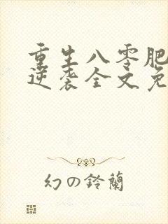 重生八零肥妻要逆袭全文免费阅读