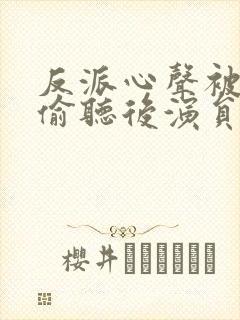 反派心声被女主偷听后演员表