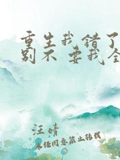 重生我错了,你别不 要我全文免费阅读无弹窗