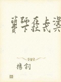 萌师在上漫画免费下拉式六漫画