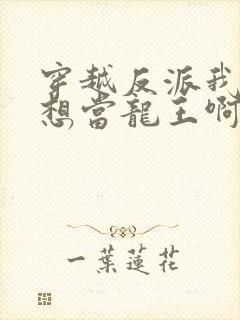 穿越反派我真没想当龙王啊短剧免费