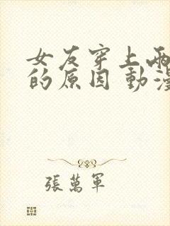 女友穿上两截式的原因 动漫在线观看