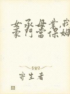 女承母业,我在豪门当保姆小说免费阅读