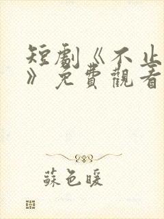 短剧《不止心动》免费观看