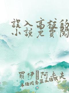 误入高校的女生小说免费阅读全文