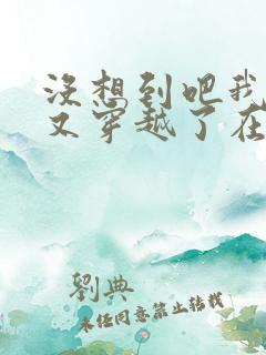 没想到吧我又又又穿越了在线阅读