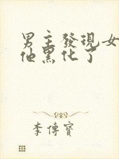 男主发现女主骗他黑化了