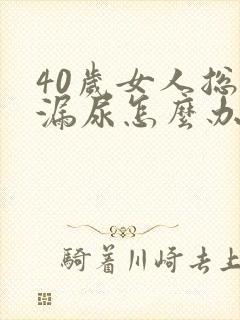 40岁女人总是漏尿怎么办