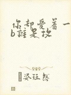 你却爱着一个sb谁是攻