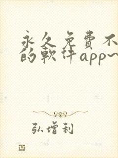永久免费不收费的软件app~