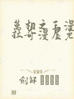 万相之王漫画下拉奇漫屋免费