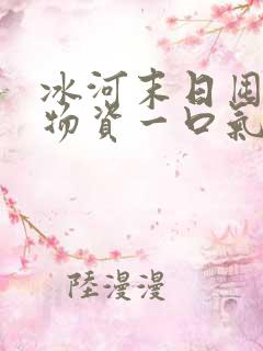 冰河末日囤百亿物资一口气看完