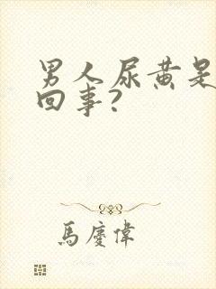 男人尿黄是怎么回事?