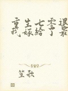 重生七零退婚后我嫁给了最强军长