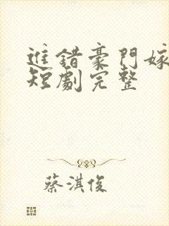 进错豪门嫁对郎短剧完整