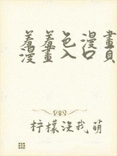 羞羞色漫画免费漫画入口页面弹窗