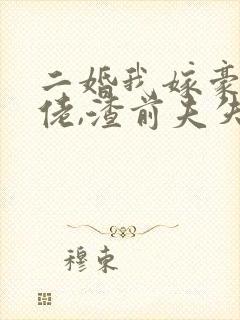 二婚我嫁豪门大佬,渣前夫失控了完结版