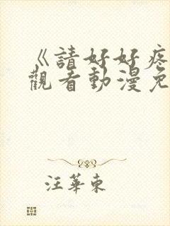 《请好好疼爱》观看动漫免费