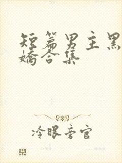 短篇男主黑化病娇合集