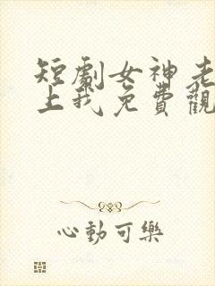 短剧女神老婆赖上我免费观看全集