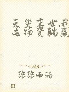 天灾末世,我靠屯物资躺赢免费下载