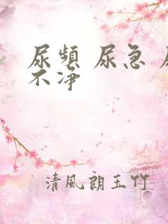 尿频 尿急 尿不净