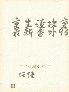 重生渣攻变渣受最新番外93