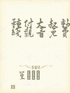 种付大叔动漫在线观看免费播放