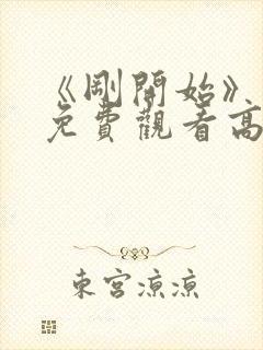 《刚开始》动漫免费观看高清