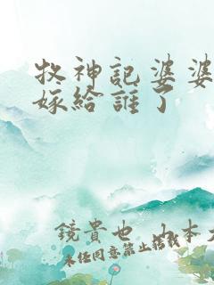 牧神记婆婆后来嫁给谁了